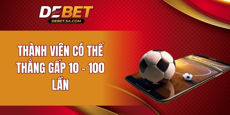 Thành viên có thể thắng gấp 10 – 100 lần 