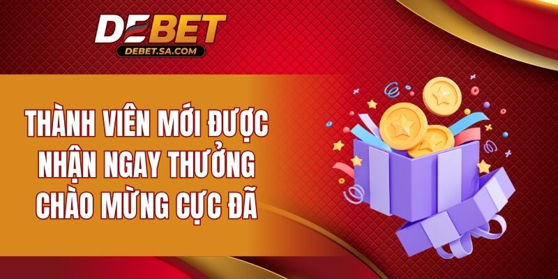 Thành viên mới được nhận ngay thưởng chào mừng cực đã