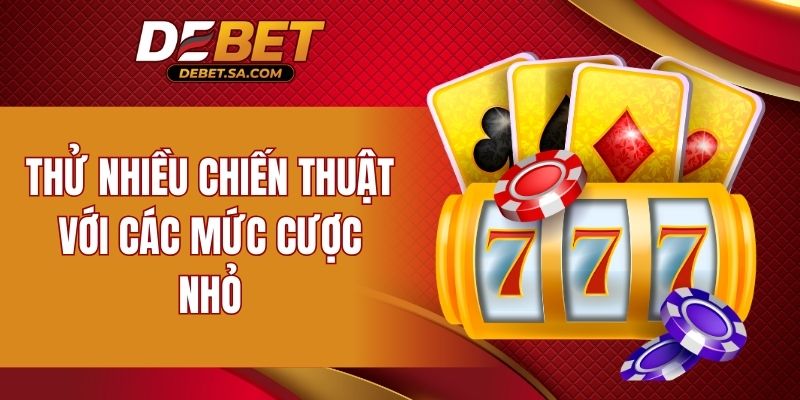 Thử nhiều chiến thuật với các mức cược nhỏ