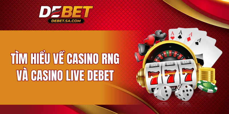 Tìm hiểu về Casino RNG và Casino Live DEBET