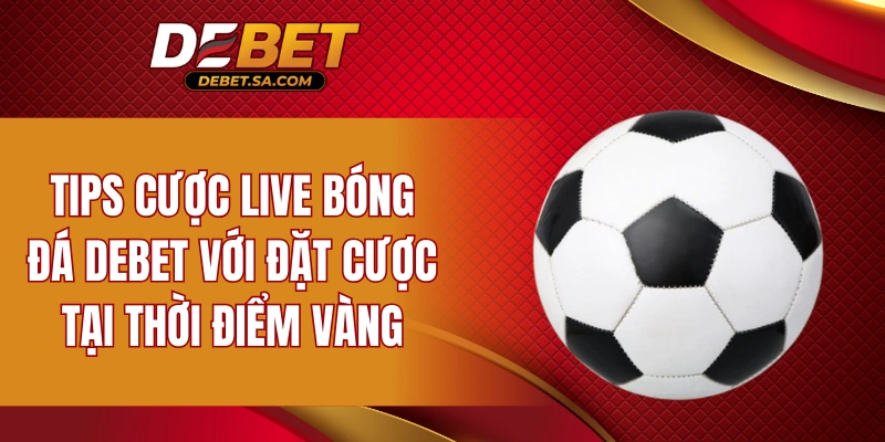 Tips cược live bóng đá DEBET với đặt cược tại thời điểm vàng