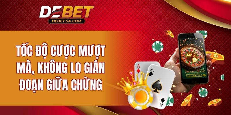 Tốc độ cược mượt mà, không lo gián đoạn giữa chừng