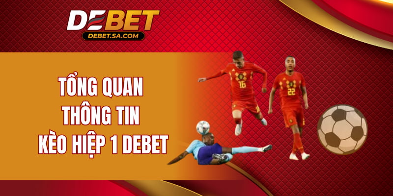 Tổng quan thông tin kèo hiệp 1 DEBET