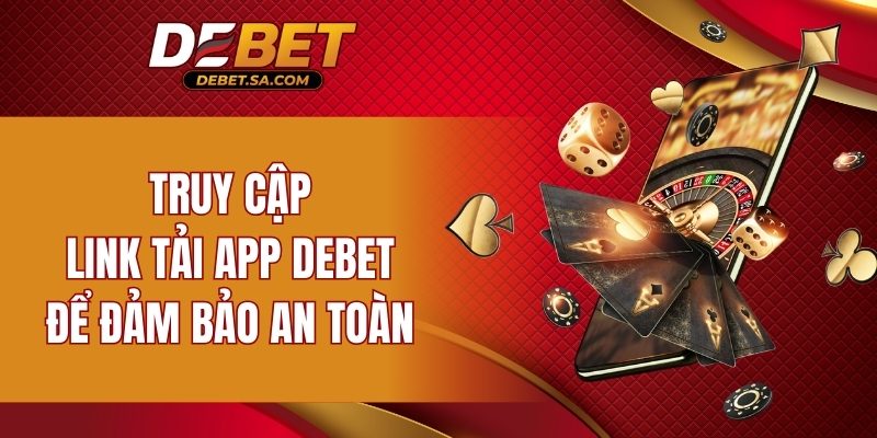 Truy cập link tải app DEBET để đảm bảo an toàn