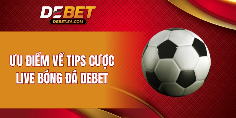 Ưu điểm về tips cược live bóng đá DEBET