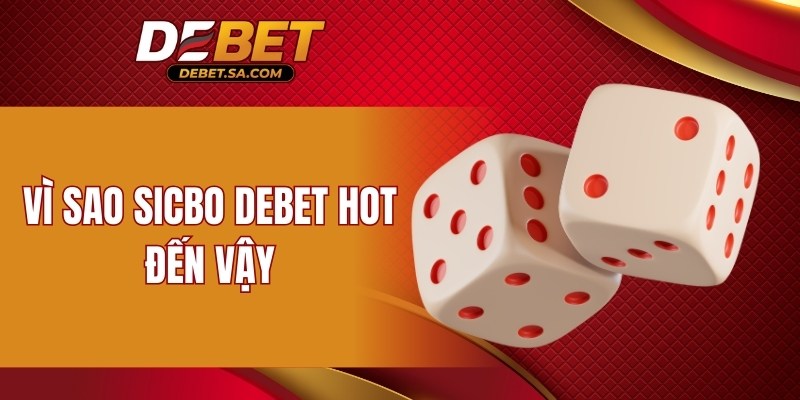 Vì sao sicbo DEBET hot đến vậy