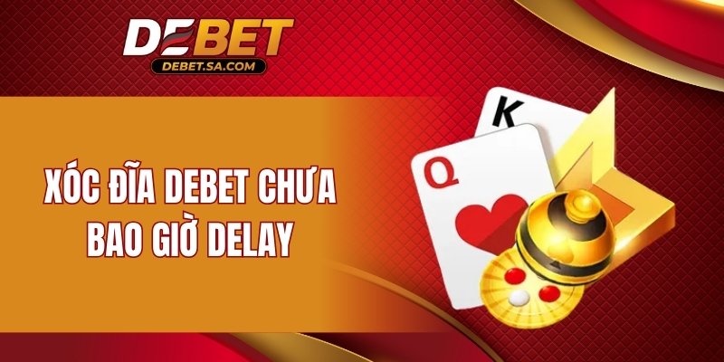Xóc đĩa DEBET chưa bao giờ delay