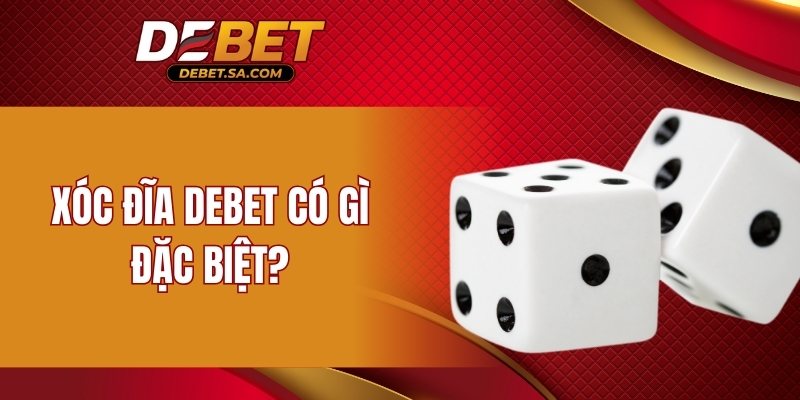 Xóc đĩa DEBET có gì đặc biệt?