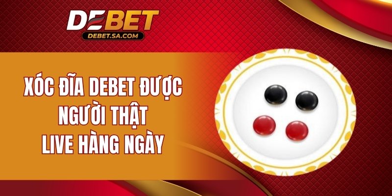 Xóc đĩa DEBET được người thật live hàng ngày